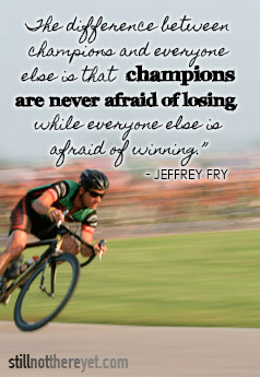 The difference between champions and everyone else is that  champions are never afraid of losing, while everyone else is afraid of winning.” - Jeffrey Fry