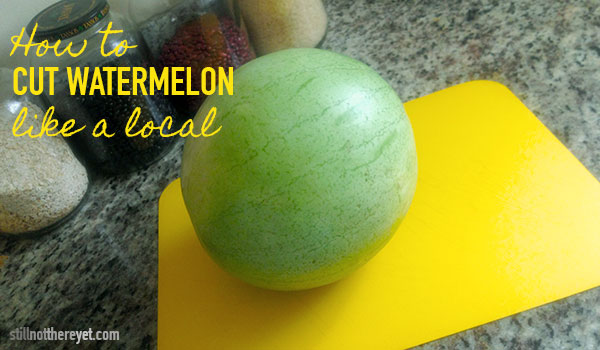 How to cut a watermelon like a local (stillnotthereyet.com)