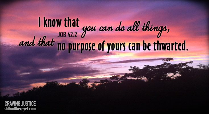 I know that you can do all things,  and that no purpose of yours can be thwarted. Job 42:2