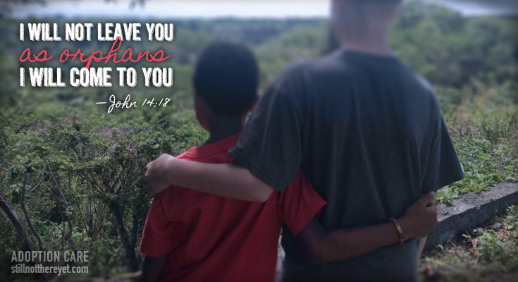 I will not leave you as orphans, I will come to you. - John 14:18