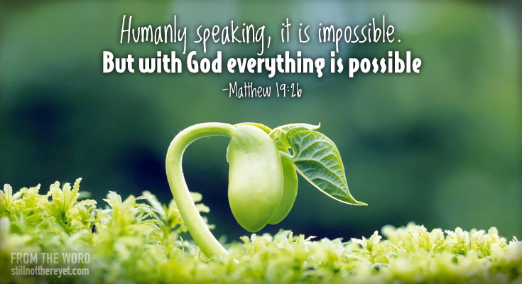 Humanly speaking, it is impossible.  But with God everything is possible  -Matthew 19:26