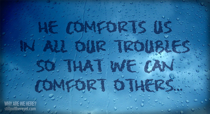 He comforts us in all our troubles  so that we can comfort others...
