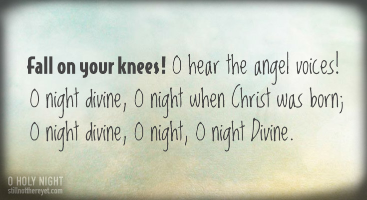           Fall on your knees! O hear the angel voices!         O night divine, O night when Christ was born;  O night divine, O night, O night Divine.