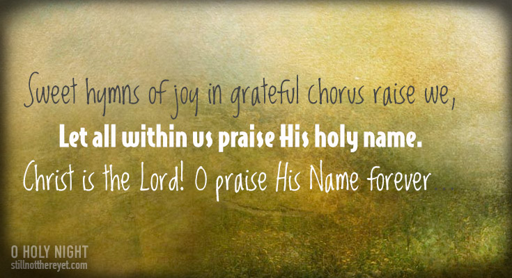    Sweet hymns of joy in grateful chorus raise we,     Let all within us praise His holy name.          Christ is the Lord! O praise His Name forever,