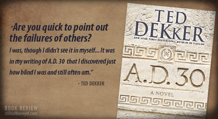  “Are you quick to point out the failures of others?  I was, though I didn’t see it in myself... It was in my writing of A.D. 30  that I discovered just how blind I was and still often am.”  - Ted Dekker