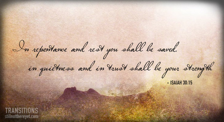 In repentance and rest you shall be saved;  	in quietness and in trust shall be your strength.